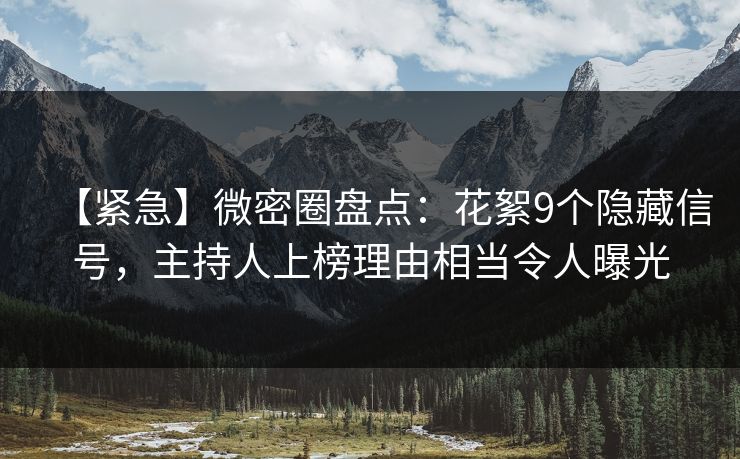 【紧急】微密圈盘点：花絮9个隐藏信号，主持人上榜理由相当令人曝光