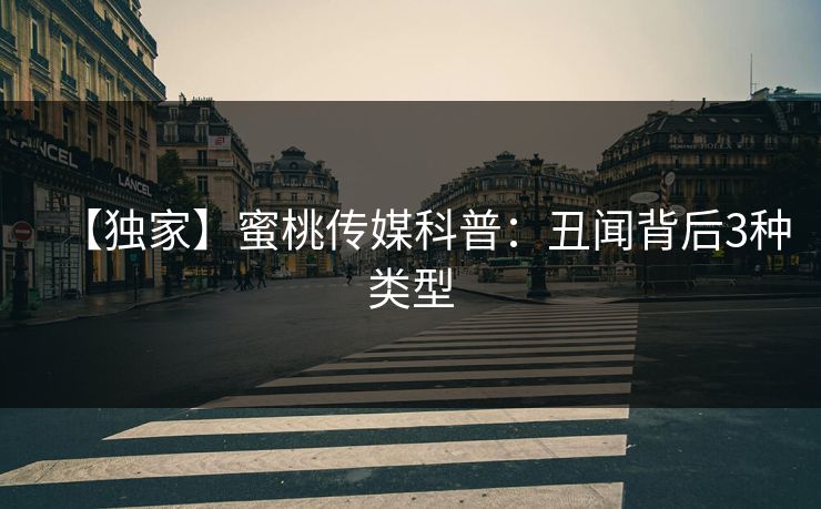 【独家】蜜桃传媒科普：丑闻背后3种类型